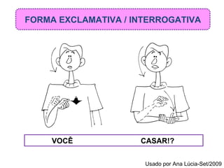 FORMA EXCLAMATIVA / INTERROGATIVA VOCÊ   CASAR!? Usado por Ana Lúcia-Set/2009 