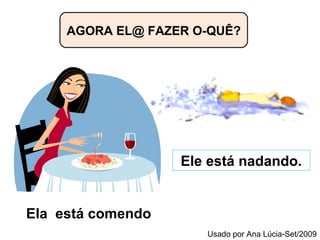 AGORA EL@ FAZER O-QUÊ? Ele está nadando. Ela  está comendo  Usado por Ana Lúcia-Set/2009 
