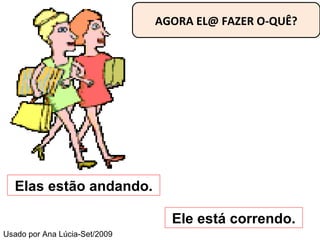 AGORA EL@ FAZER O-QUÊ? Elas estão andando. Ele está correndo. Usado por Ana Lúcia-Set/2009 