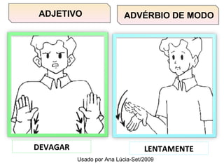 ADVÉRBIO DE MODO DEVAGAR LENTAMENTE ADJETIVO Usado por Ana Lúcia-Set/2009 