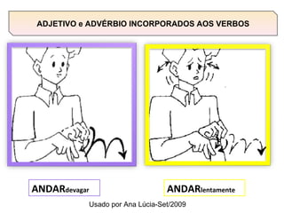 ANDAR devagar ANDAR lentamente ADJETIVO e ADVÉRBIO INCORPORADOS AOS VERBOS Usado por Ana Lúcia-Set/2009 