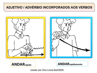 ANDAR rápido ANDAR rapidamente ADJETIVO / ADVÉRBIO INCORPORADOS AOS VERBOS Usado por Ana Lúcia-Set/2009 