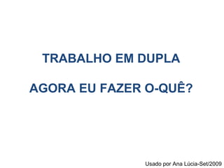 TRABALHO EM DUPLA AGORA EU FAZER O-QUÊ? Usado por Ana Lúcia-Set/2009 