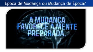 Época de Mudança ou Mudança de Época?
 