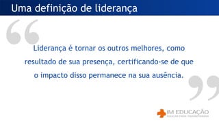 Liderança é tornar os outros melhores, como
resultado de sua presença, certificando-se de que
o impacto disso permanece na sua ausência.
Uma definição de liderança
 