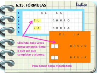 Clicando dúas veces
ponse amarelo. Sería
o que ten que
completar o alumno.
6.15. FÓRMULAS
Para borrar barra espaciadora
 