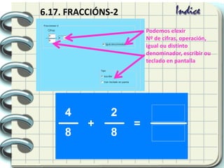 6.17. FRACCIÓNS-2
Podemos elexir
Nº de cifras, operación,
igual ou distinto
denominador, escribir ou
teclado en pantalla
 