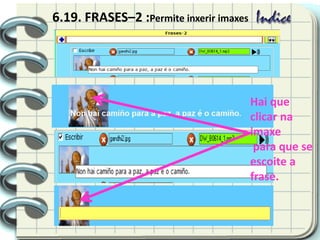 6.19. FRASES–2 :Permite inxerir imaxes
Hai que
clicar na
imaxe
para que se
escoite a
frase.
 