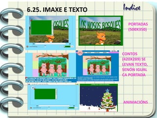 6.25. IMAXE E TEXTO
PORTADAS
(500X350)
ANIMACIÓNS
CONTOS
(420X289) SE
LEVAN TEXTO,
SENÓN IGUAL
CA PORTADA
 