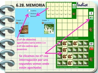6.28. MEMORIA
Se clicamos no nº coa
interrogación por uns
segundos vemos onde
están agochadas
O nº de obxectos
agochados varía entre 1 e
o nº de cadros que
puxemos
 