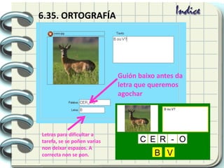 6.35. ORTOGRAFÍA
Guión baixo antes da
letra que queremos
agochar
Letras para dificultar a
tarefa, se se poñen varias
non deixar espazos. A
correcta non se pon.
 