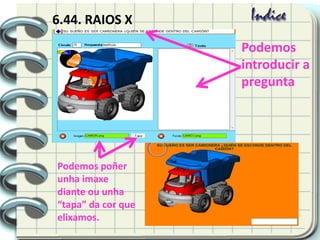 6.44. RAIOS X
Podemos
introducir a
pregunta
Podemos poñer
unha imaxe
diante ou unha
“tapa” da cor que
elixamos.
 