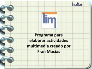 Programa para
elaborar actividades
multimedia creado por
Fran Macías
 