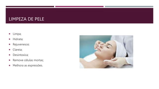 LIMPEZA DE PELE
 Limpa;
 Hidrata;
 Rejuvenesce;
 Clareia;
 Desintoxica;
 Remove células mortas;
 Melhora as expressões.
 