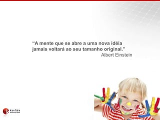 “A mente que se abre a uma nova idéiajamais voltará ao seu tamanho original.” Albert Einstein