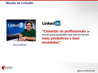 Missão do LinkedIn“Conectar os profissionais do mundo para possibilitar que eles se tornem mais produtivos e bem sucedidos”. Reid Hoffman