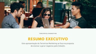 RESUMO EXECUTIVO
Esta apresentação da Terceiriza Marketing se foca na proposta
de ensinar a gerar negócios pelo linkedin.
T E R C E I R I Z A M A R K E T I N G
 