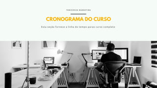 CRONOGRAMA DO CURSO
Esta seção fornece a linha do tempo parao curso completo
T E R C E I R I Z A M A R K E T I N G
 