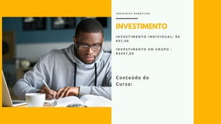 INVESTIMENTO
I N V E S T I M E N T O I N D I V I D U A L : R $
8 9 7 , 0 0
I N V E S T I M E N T O E M G R U P O :
R $ 4 9 7 , 0 0
T E R C E I R I Z A M A R K E T I N G
Conteúdo do
Curso:
 