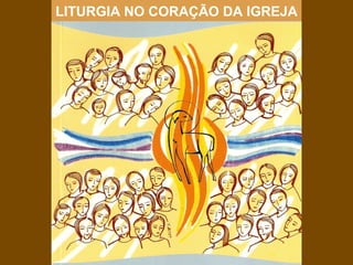 LITURGIA NO CORAÇÃO DA IGREJA
 