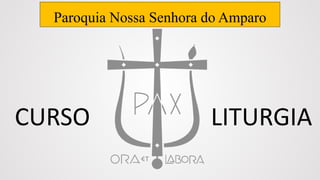 Paroquia Nossa Senhora do Amparo
CURSO LITURGIA
 