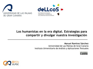 Los humanistas en la era digital. Estrategias para
compartir y divulgar nuestra investigación
Manuel Ramírez Sánchez
Universidad de Las Palmas de Gran Canaria
Instituto Universitario de Análisis y Aplicaciones Textuales
 