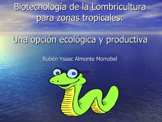 Biotecnología de la Lombricultura para zonas tropicales: Una opción ecológica y productiva Rubén Ysaac Almonte Morrobel 