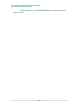 Curso Extracurricular: Programador de Sistemas de Informação
Avançado paraCriada por Ronaldo Lavestein



Crie uma opção no menu Relatórios paraExecute executar o programa e
testear o relatório

128

 