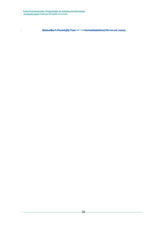 Curso Extracurricular: Programador de Sistemas de Informação
Avançado paraCriada por Ronaldo Lavestein

StatusBar1.Panels[0].Text := ' ' + formatdatetime('hh:nn:ss',now);

30

 