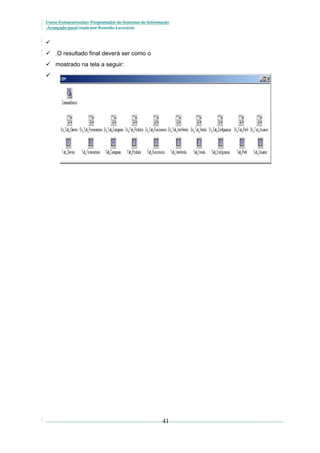 Curso Extracurricular: Programador de Sistemas de Informação
Avançado paraCriada por Ronaldo Lavestein




O resultado final deverá ser como o

 mostrado na tela a seguir:


41

 