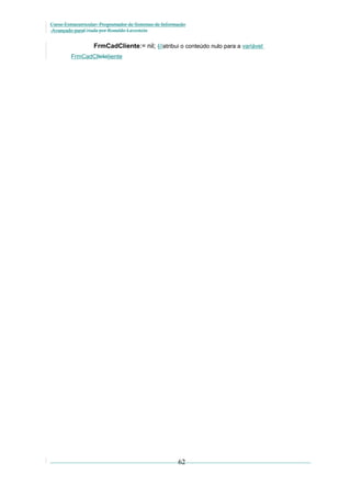 Curso Extracurricular: Programador de Sistemas de Informação
Avançado paraCriada por Ronaldo Lavestein

FrmCadCliente:= nil; {//atribui o conteúdo nulo para a variável
FrmCadCltela}iente

62

 
