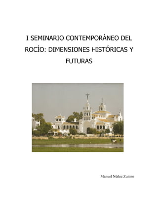 I SEMINARIO CONTEMPORÁNEO DEL
ROCÍO: DIMENSIONES HISTÓRICAS Y
           FUTURAS




                     Manuel Núñez Zunino
 
