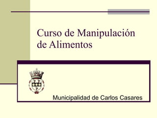 Curso de Manipulación
de Alimentos



   Municipalidad de Carlos Casares
 