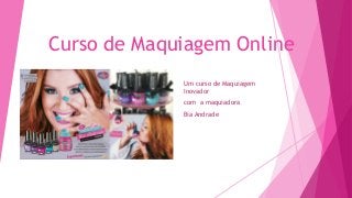 Curso de Maquiagem Online
Um curso de Maquiagem
Inovador
com a maquiadora
Bia Andrade
 