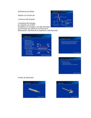 Parámetros de Salida
Estarán en función de:
• Anchura del Impulso
• Amplitud del Impulso
Su relación con el ECG
El objetivo es conseguir una alta densidad
de corriente que estará en función de la
Dolarización, del área de la superficie y del electrodo
Puntas de electrodos
 