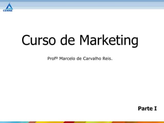 Curso de Marketing
   Profº Marcelo de Carvalho Reis.




                                     Parte I
 