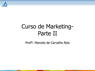 Curso de Marketing-
      Parte II
 Profº: Marcelo de Carvalho Reis
 