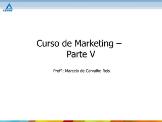 Curso de Marketing –
       Parte V
   Profº: Marcelo de Carvalho Reis
 