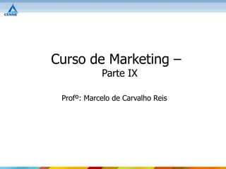 Curso de Marketing –
            Parte IX

 Profº: Marcelo de Carvalho Reis
 
