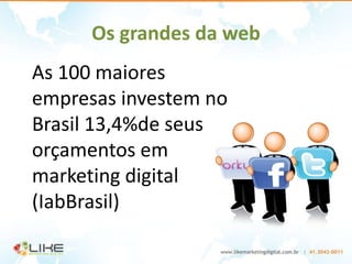 Os grandes da web
As 100 maiores
empresas investem no
Brasil 13,4%de seus
orçamentos em
marketing digital
(IabBrasil)
 