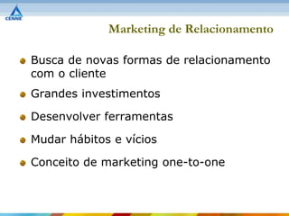 Marketing de Relacionamento

Busca de novas formas de relacionamento
com o cliente
Grandes investimentos

Desenvolver ferramentas

Mudar hábitos e vícios

Conceito de marketing one-to-one
 