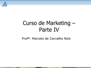 Curso de Marketing –
      Parte IV
Profº: Marcelo de Carvalho Reis
 