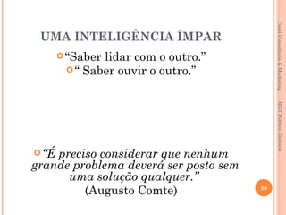 Couri Consultoria & Marketing
 UMA INTELIGÊNCIA ÍMPAR
        “Saberlidar com o outro.”
         “ Saber ouvir o outro.”




                                             MKT Político Eleitoral
 “Épreciso considerar que nenhum
grande problema deverá ser posto sem
      uma solução qualquer.”
         (Augusto Comte)               30
 