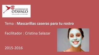 Tema : Mascarillas caseras para tu rostro
Facilitador : Cristina Salazar
2015-2016
 