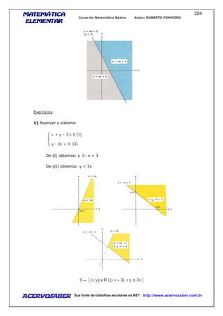 MATEMÁTICAMATEMÁTICAMATEMÁTICAMATEMÁTICA
ELEMENTARELEMENTARELEMENTARELEMENTAR
Curso de Matemática Básica Autor: ROBERTO PINHEIRO
AcervoSaber Sua fonte de trabalhos escolares na NET http://www.acervosaber.com.br
224
Exercícios:
1) Resolver o sistema:
De (I) obtemos: y - x + 3
De (II) obtemos: y < 3x
 