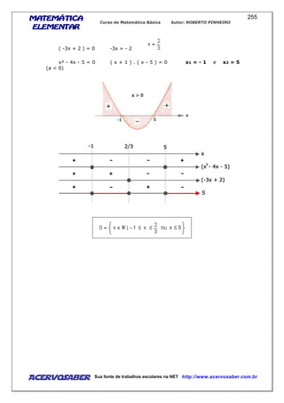 MATEMÁTICAMATEMÁTICAMATEMÁTICAMATEMÁTICA
ELEMENTARELEMENTARELEMENTARELEMENTAR
Curso de Matemática Básica Autor: ROBERTO PINHEIRO
AcervoSaber Sua fonte de trabalhos escolares na NET http://www.acervosaber.com.br
255
( -3x + 2 ) = 0 -3x = - 2
x² - 4x - 5 = 0 ( x + 1 ) . ( x - 5 ) = 0 x1 = - 1 e x2 = 5
(a < 0)
 