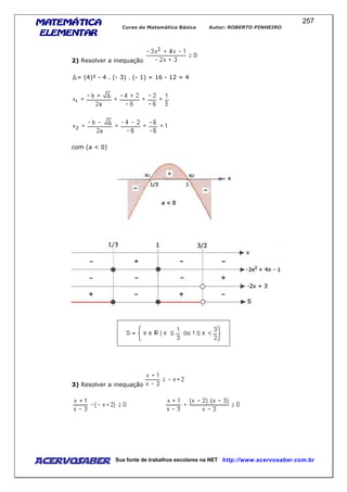 MATEMÁTICAMATEMÁTICAMATEMÁTICAMATEMÁTICA
ELEMENTARELEMENTARELEMENTARELEMENTAR
Curso de Matemática Básica Autor: ROBERTO PINHEIRO
AcervoSaber Sua fonte de trabalhos escolares na NET http://www.acervosaber.com.br
257
2) Resolver a inequação
= (4)² - 4 . (- 3) . (- 1) = 16 - 12 = 4
com (a < 0)
3) Resolver a inequação
 