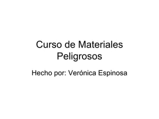 Curso de Materiales Peligrosos Hecho por: Verónica Espinosa 