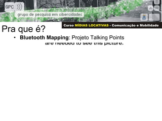 Pra que é? <ul><li>Bluetooth Mapping : Projeto Talking Points </li></ul>