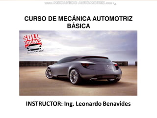 CURSO DE MECÁNICA AUTOMOTRIZ
BÁSICA
INSTRUCTOR: Ing. Leonardo Benavides
 